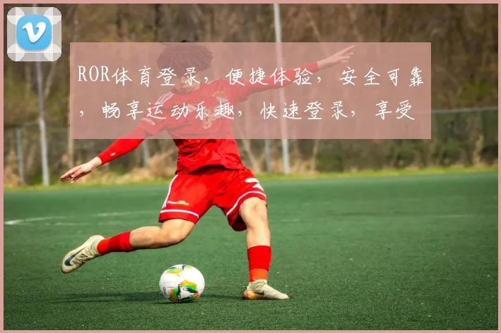 ROR体育登录，便捷体验，安全可靠，畅享运动乐趣，快速登录，享受精彩