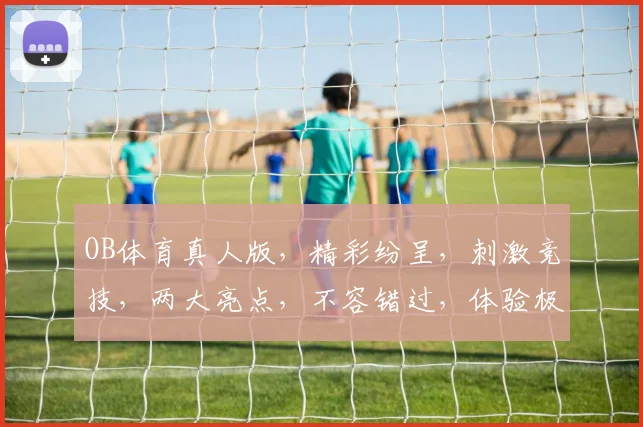 OB体育真人版，精彩纷呈，刺激竞技，两大亮点，不容错过，体验极致竞技乐趣