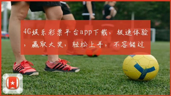4G娱乐彩票平台app下载，极速体验，赢取大奖，轻松上手，不容错过