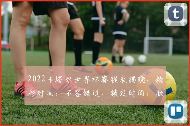 2022卡塔尔世界杯赛程表揭晓，精彩对决，不容错过，锁定时间，激情相伴