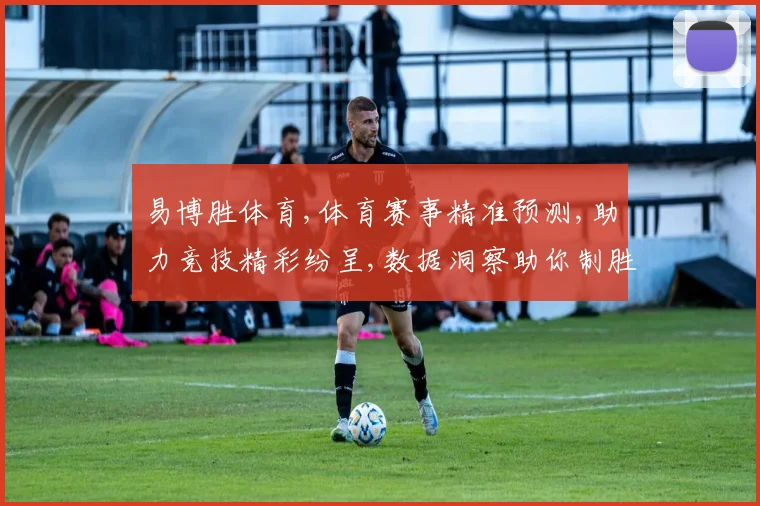 易博胜体育,体育赛事精准预测,助力竞技精彩纷呈,数据洞察助你制胜一筹。