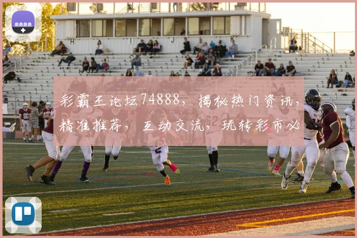 彩霸王论坛74888，揭秘热门资讯，精准推荐，互动交流，玩转彩市必备