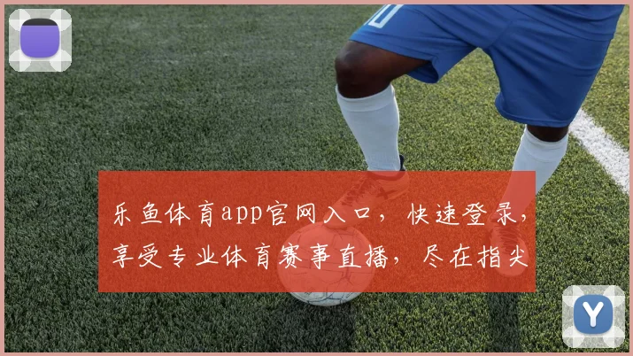 乐鱼体育app官网入口，快速登录，享受专业体育赛事直播，尽在指尖逗逗逗